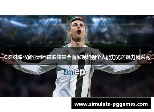 C罗对阵马赛亚洲杯巅峰较量全面展现超强个人能力光芒魅力风采秀