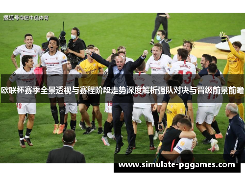 欧联杯赛季全景透视与赛程阶段走势深度解析强队对决与晋级前景前瞻