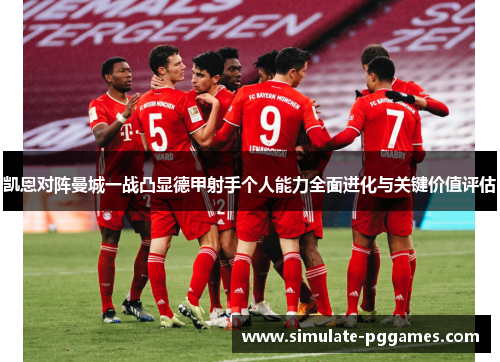 凯恩对阵曼城一战凸显德甲射手个人能力全面进化与关键价值评估