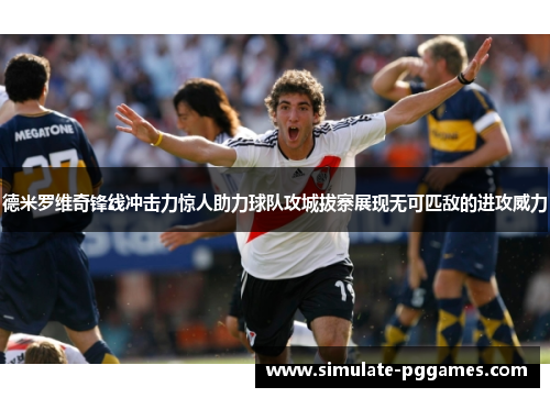 德米罗维奇锋线冲击力惊人助力球队攻城拔寨展现无可匹敌的进攻威力