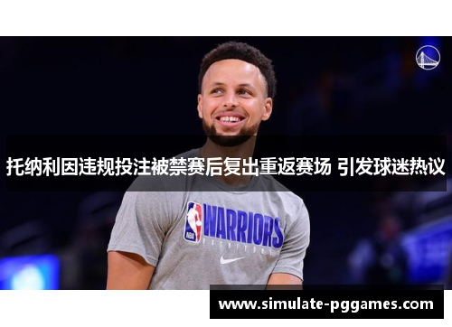 托纳利因违规投注被禁赛后复出重返赛场 引发球迷热议