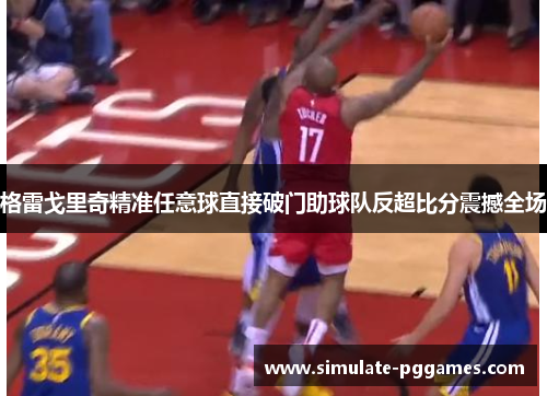 格雷戈里奇精准任意球直接破门助球队反超比分震撼全场