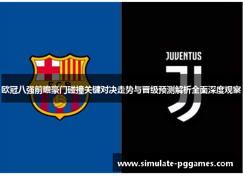 欧冠八强前瞻豪门碰撞关键对决走势与晋级预测解析全面深度观察