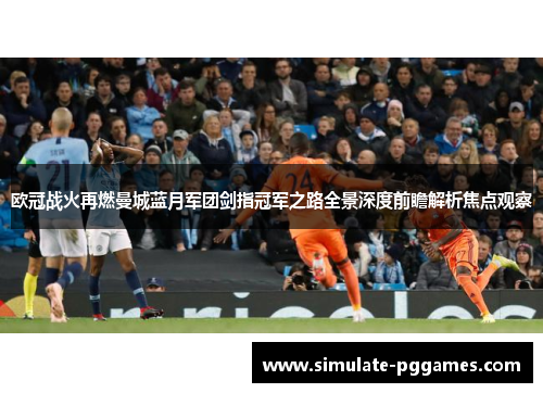 欧冠战火再燃曼城蓝月军团剑指冠军之路全景深度前瞻解析焦点观察