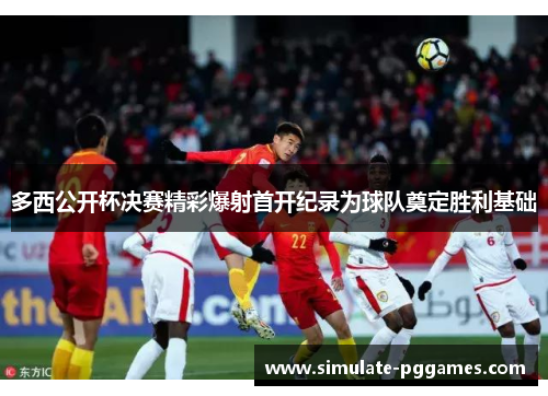 多西公开杯决赛精彩爆射首开纪录为球队奠定胜利基础 多西公开杯决赛精彩爆射首开纪录为球队奠定胜利基础