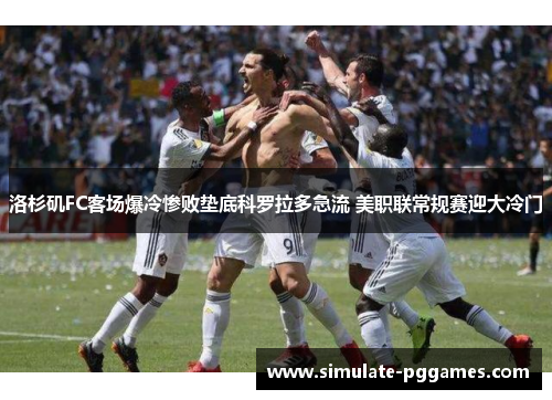 洛杉矶FC客场爆冷惨败垫底科罗拉多急流 美职联常规赛迎大冷门