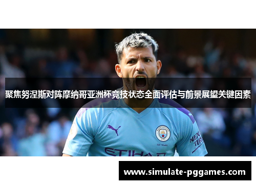 聚焦努涅斯对阵摩纳哥亚洲杯竞技状态全面评估与前景展望关键因素