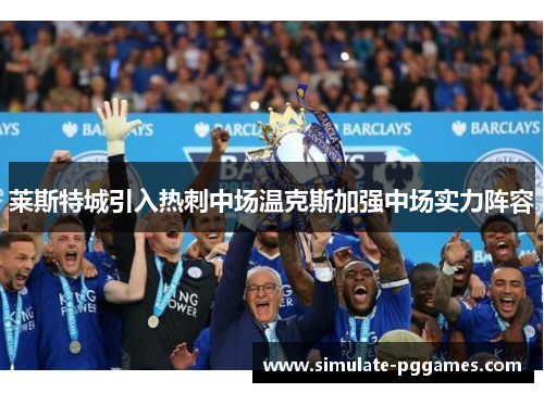 莱斯特城引入热刺中场温克斯加强中场实力阵容