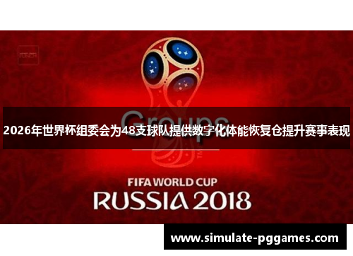 2026年世界杯组委会为48支球队提供数字化体能恢复仓提升赛事表现 2026年世界杯组委会为48支球队提供数字化体能恢复仓提升赛事表现