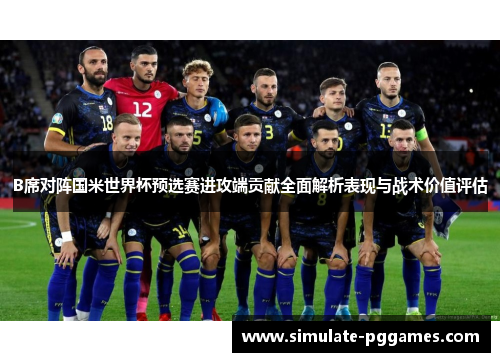 B席对阵国米世界杯预选赛进攻端贡献全面解析表现与战术价值评估 B席对阵国米世界杯预选赛进攻端贡献全面解析表现与战术价值评估