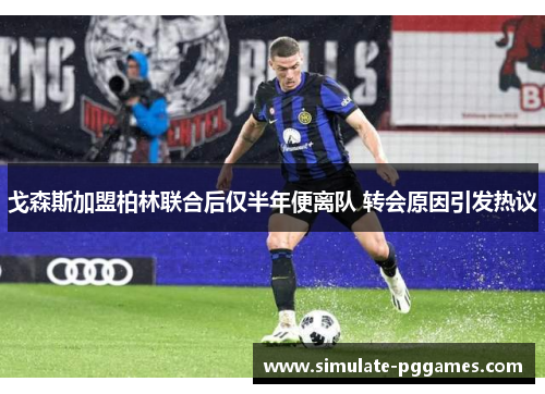 戈森斯加盟柏林联合后仅半年便离队 转会原因引发热议 戈森斯加盟柏林联合后仅半年便离队 转会原因引发热议