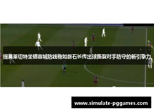 提莫莱切特坐镇蓉城防线稳如磐石长传出球撕裂对手防守的新引擎力