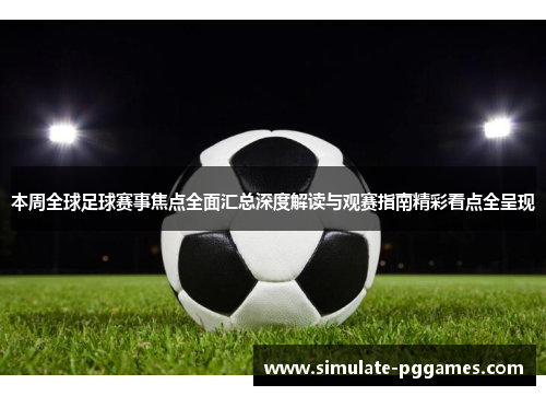 本周全球足球赛事焦点全面汇总深度解读与观赛指南精彩看点全呈现