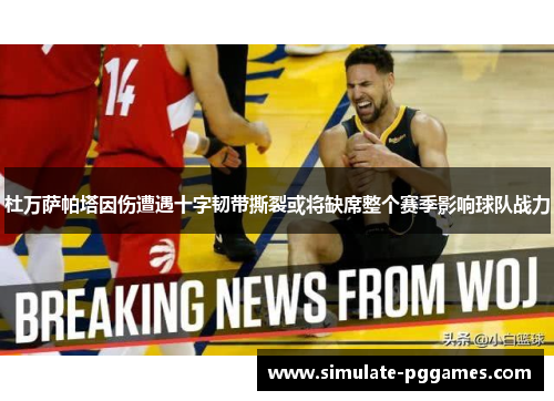 杜万萨帕塔因伤遭遇十字韧带撕裂或将缺席整个赛季影响球队战力 杜万萨帕塔因伤遭遇十字韧带撕裂或将缺席整个赛季影响球队战力