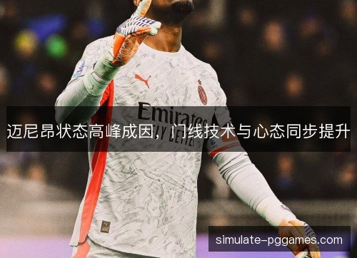 迈尼昂状态高峰成因,门线技术与心态同步提升 迈尼昂状态高峰成因,门线技术与心态同步提升